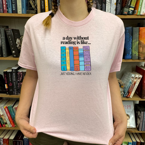A Day Without Reading Is Like... Just Kidding, I Have No Idea #B029 - TShirt or Sweatshirt
