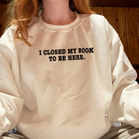 I Closed My Book To Be Here. #B027 - TShirt or Sweatshirt